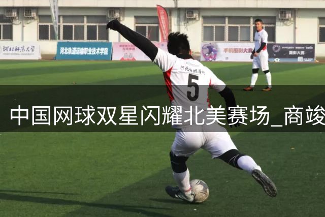 中国网球双星闪耀北美赛场 商竣程绝地逆转 张帅横扫晋级