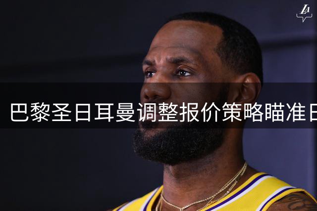 巴黎圣日耳曼调整报价策略瞄准日本新星，球员去向或现转机